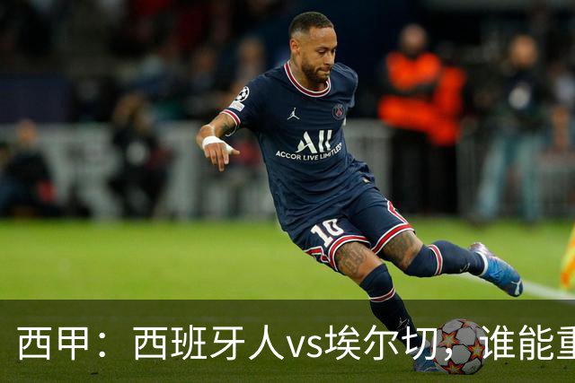 西甲：西班牙人vs埃尔切，谁能重返胜轨？