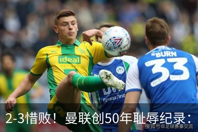 2-3惜败！曼联创50年耻辱纪录：被让2追3，英联杯逆转出局！球员评分出炉