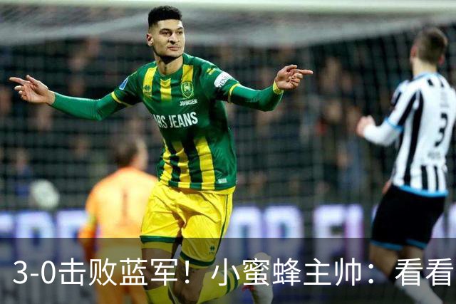 3-0击败蓝军！小蜜蜂主帅：看看那些球队砸的钱，那只是纸面实力
